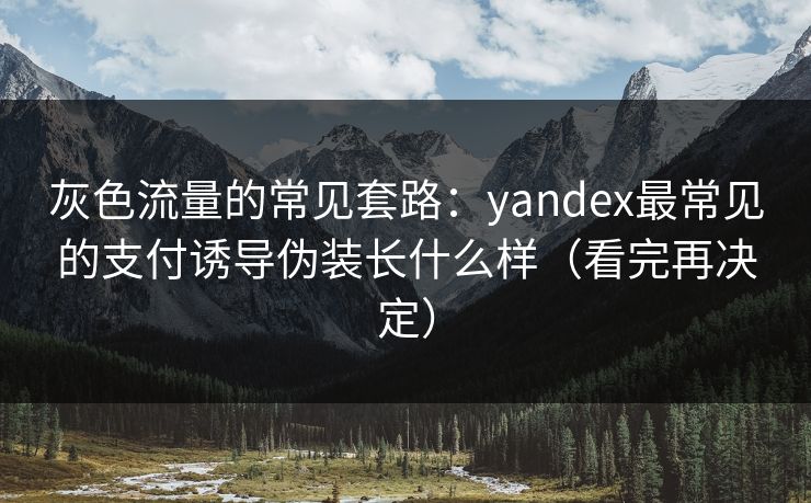 灰色流量的常见套路:yandex最常见的支付诱导伪装长什么样(看完再决定) 灰色流量的常见套路:yandex最常见的支付诱导伪装长什么样(看完再决定)