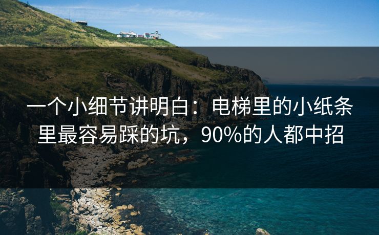 一个小细节讲明白：电梯里的小纸条里最容易踩的坑，90%的人都中招